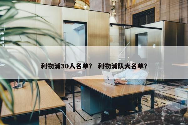 利物浦30人名单? 利物浦队大名单? 利物浦30人名单? 利物浦队大名单?