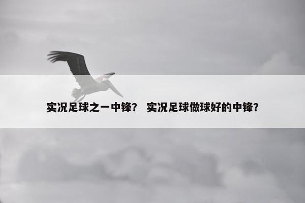 实况足球之一中锋？ 实况足球做球好的中锋？