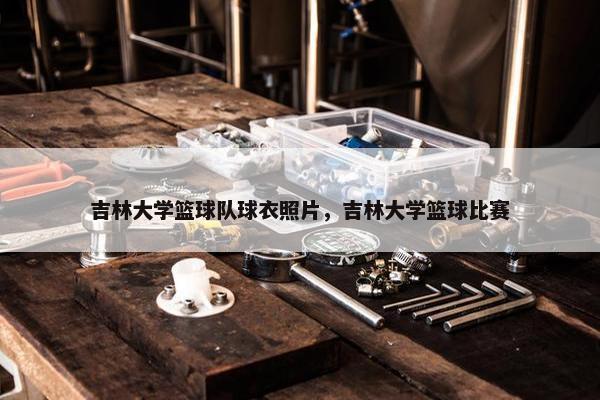 吉林大学篮球队球衣照片，吉林大学篮球比赛