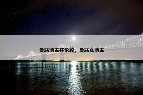 曼联博主在伦敦，曼联女博主