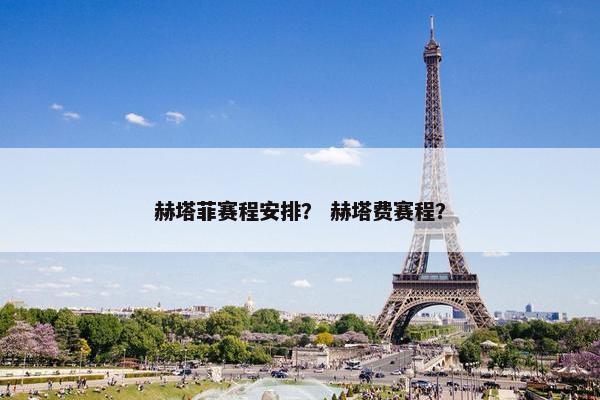 赫塔菲赛程安排？ 赫塔费赛程？