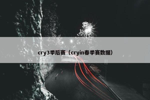 cry3季后赛(cryin春季赛数据) cry3季后赛(cryin春季赛数据)