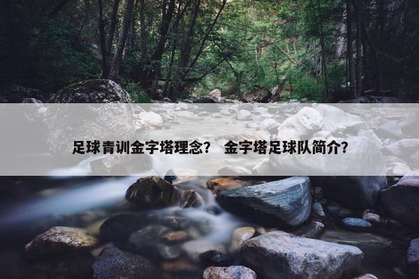 足球青训金字塔理念? 金字塔足球队简介? 足球青训金字塔理念? 金字塔足球队简介?