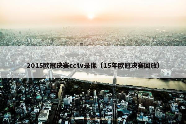 2015欧冠决赛cctv录像（15年欧冠决赛回放）