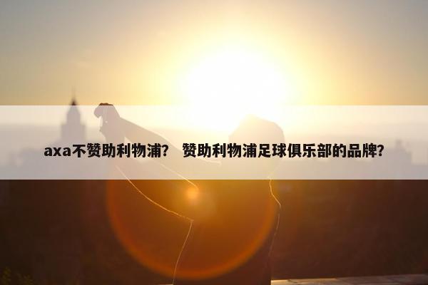 axa不赞助利物浦？ 赞助利物浦足球俱乐部的品牌？