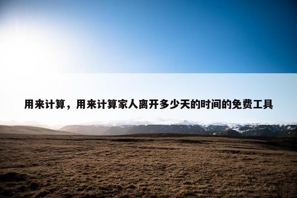 用来计算，用来计算家人离开多少天的时间的免费工具