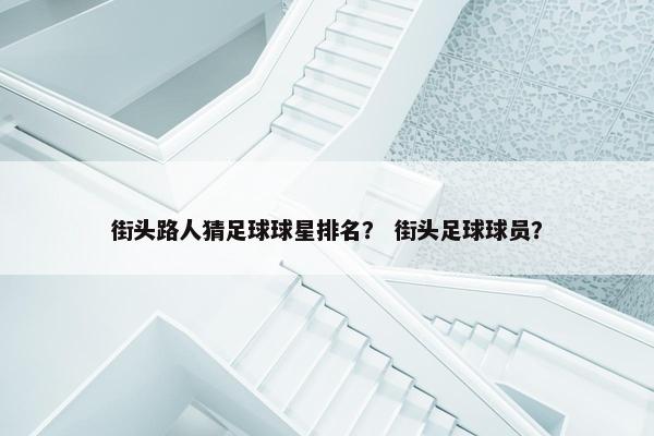 街头路人猜足球球星排名？ 街头足球球员？