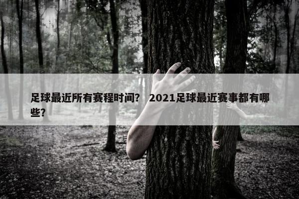 足球最近所有赛程时间？ 2021足球最近赛事都有哪些？