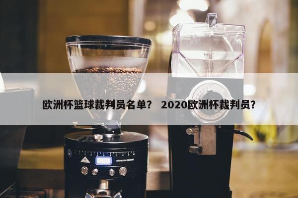 欧洲杯篮球裁判员名单？ 2020欧洲杯裁判员？