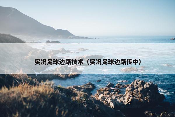 实况足球边路技术（实况足球边路传中）