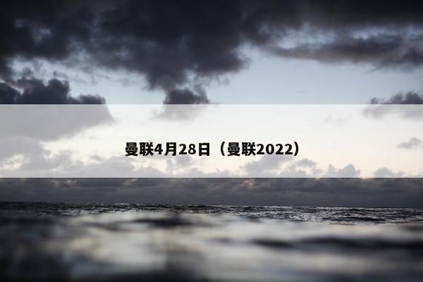 曼联4月28日（曼联2022）