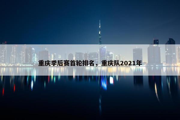 重庆季后赛首轮排名，重庆队2021年