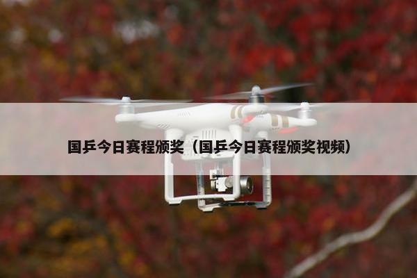 国乒今日赛程颁奖（国乒今日赛程颁奖视频）