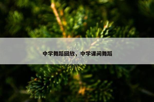 中学舞蹈回放，中学课间舞蹈