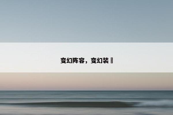 变幻阵容，变幻装姫