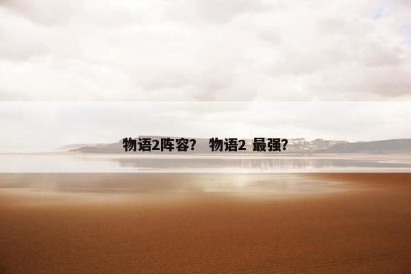 物语2阵容？ 物语2 最强？