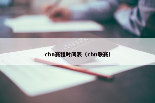 cbn赛程时间表(cbn联赛) cbn赛程时间表(cbn联赛)