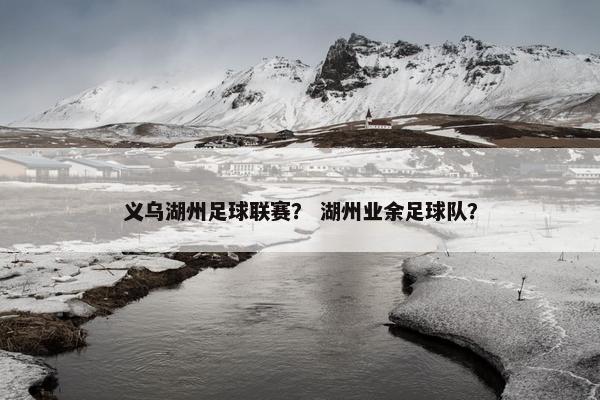 义乌湖州足球联赛？ 湖州业余足球队？