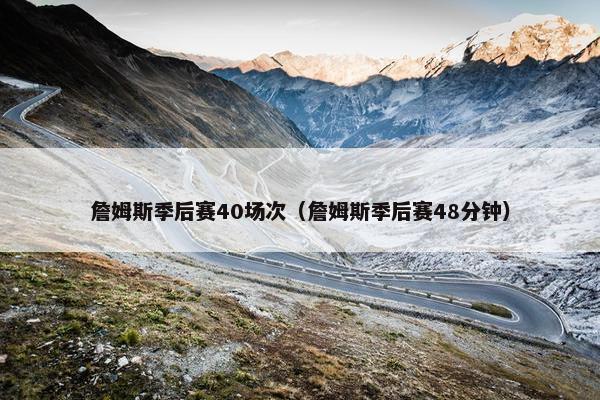 詹姆斯季后赛40场次（詹姆斯季后赛48分钟）